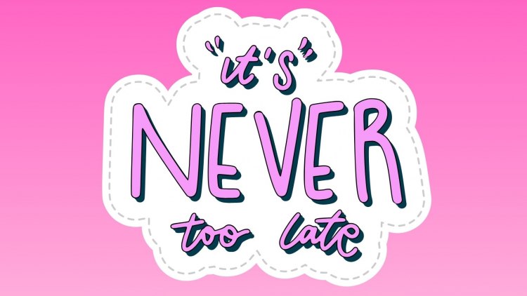 It's Never Too Late... 